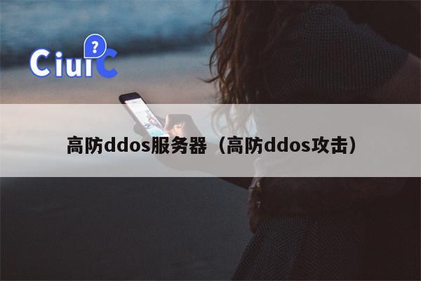 高防ddos服务器（高防ddos攻击）