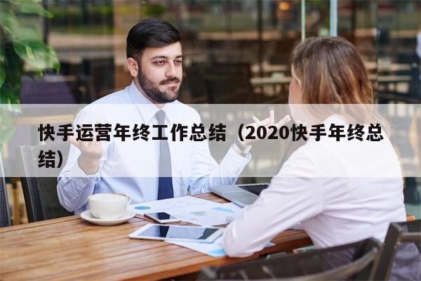 快手运营年终工作总结（2020快手年终总结）