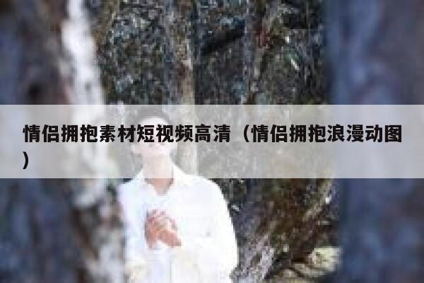 情侣拥抱素材短视频高清（情侣拥抱浪漫动图）