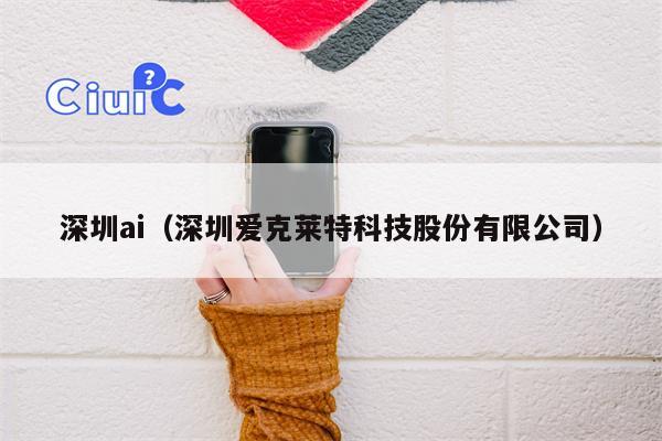 深圳ai（深圳爱克莱特科技股份有限公司）