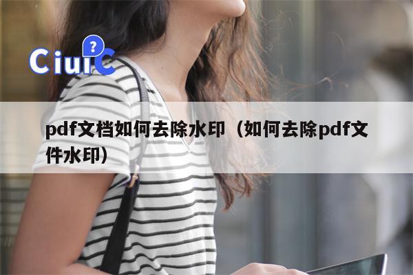 pdf文档如何去除水印（如何去除pdf文件水印）