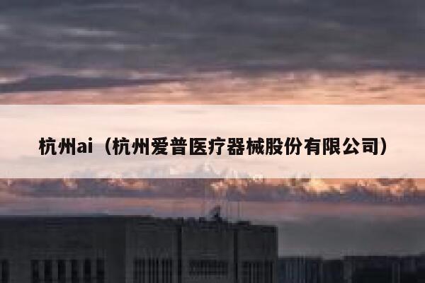 杭州ai（杭州爱普医疗器械股份有限公司）