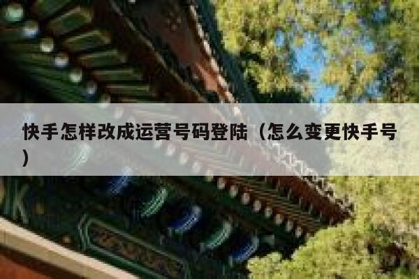 快手怎样改成运营号码登陆（怎么变更快手号）