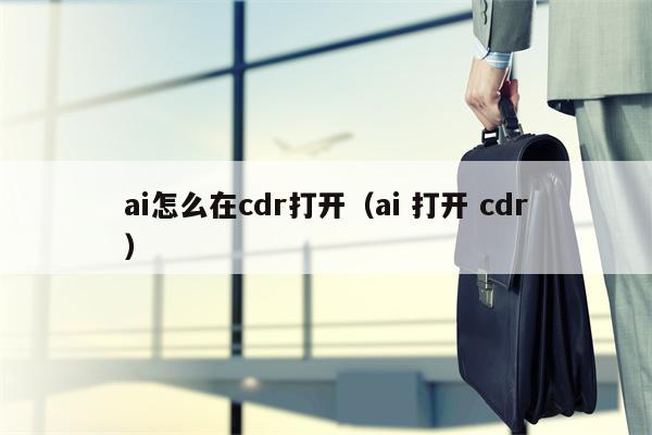 ai怎么在cdr打开（ai 打开 cdr）