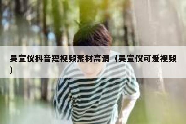 吴宣仪抖音短视频素材高清（吴宣仪可爱视频）