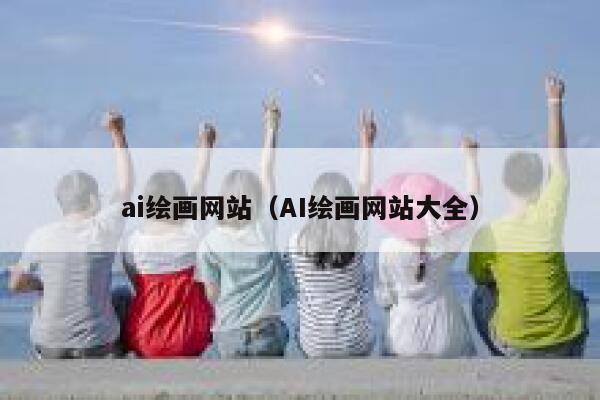 ai绘画网站（AI绘画网站大全）