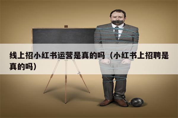 线上招小红书运营是真的吗（小红书上招聘是真的吗）