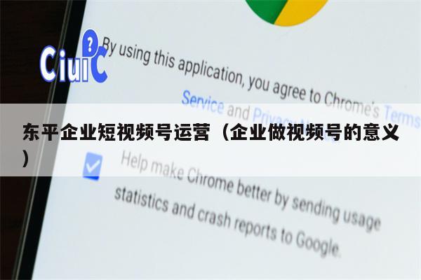 东平企业短视频号运营（企业做视频号的意义）