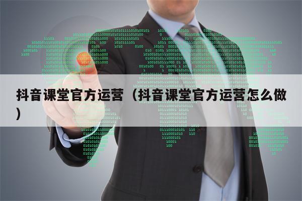 抖音课堂官方运营（抖音课堂官方运营怎么做）