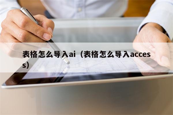 表格怎么导入ai（表格怎么导入access）