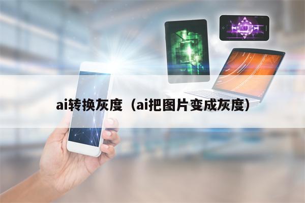 ai转换灰度（ai把图片变成灰度）