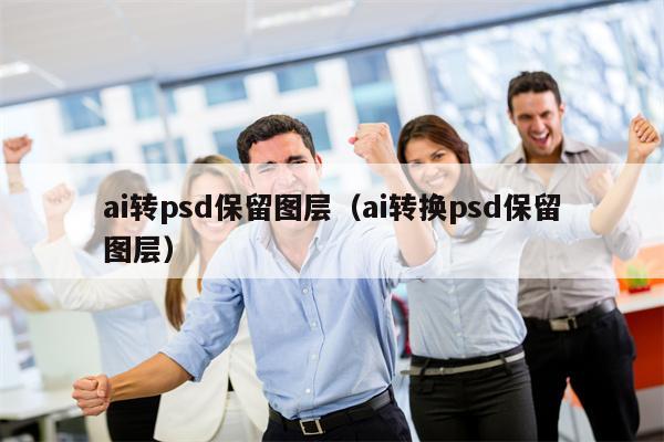 ai转psd保留图层（ai转换psd保留图层）