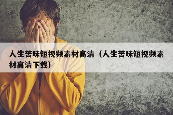 人生苦味短视频素材高清（人生苦味短视频素材高清下载）