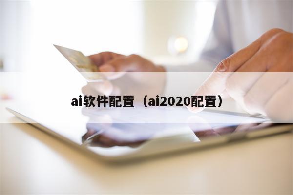 ai软件配置（ai2020配置）