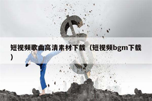 短视频歌曲高清素材下载（短视频bgm下载）