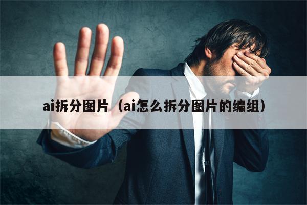 ai拆分图片（ai怎么拆分图片的编组）