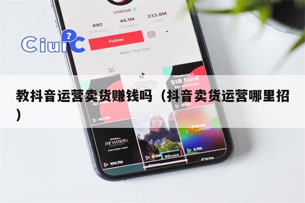 教抖音运营卖货赚钱吗（抖音卖货运营哪里招）