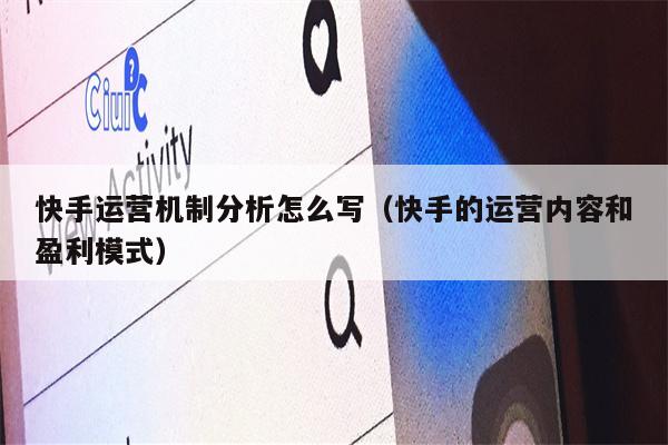 快手运营机制分析怎么写（快手的运营内容和盈利模式）