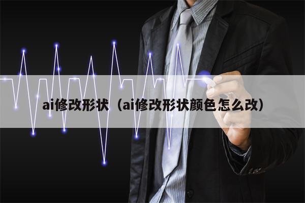 ai修改形状（ai修改形状颜色怎么改）