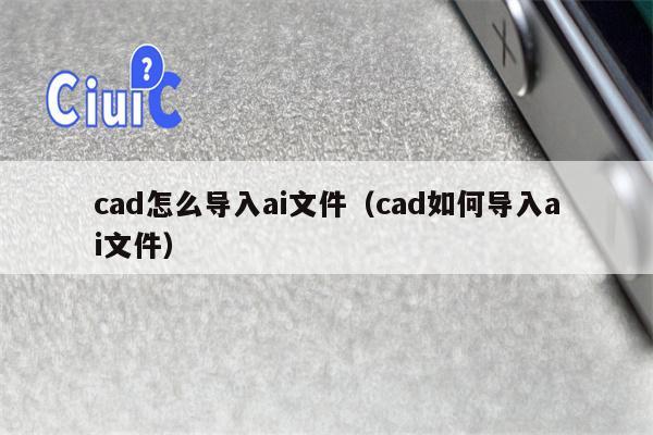 cad怎么导入ai文件（cad如何导入ai文件）