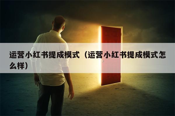 运营小红书提成模式（运营小红书提成模式怎么样）