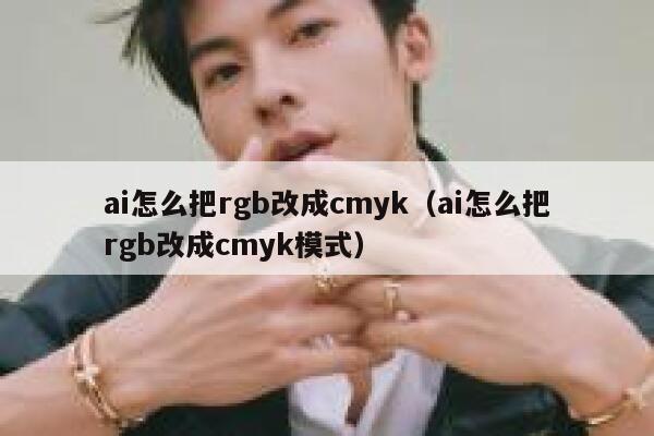 ai怎么把rgb改成cmyk（ai怎么把rgb改成cmyk模式）