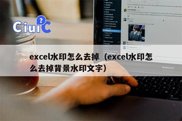 excel水印怎么去掉（excel水印怎么去掉背景水印文字）