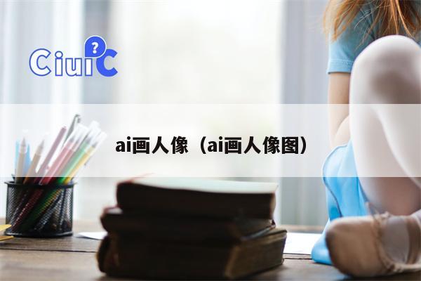 ai画人像（ai画人像图）