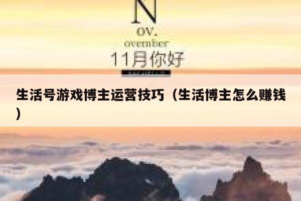 生活号游戏博主运营技巧（生活博主怎么赚钱）