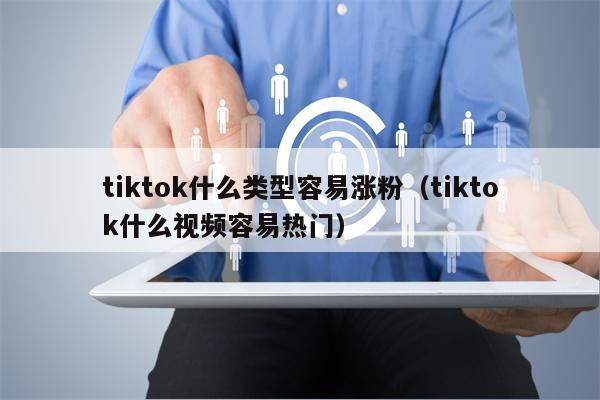 tiktok什么类型容易涨粉（tiktok什么视频容易热门）