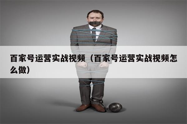 百家号运营实战视频（百家号运营实战视频怎么做）