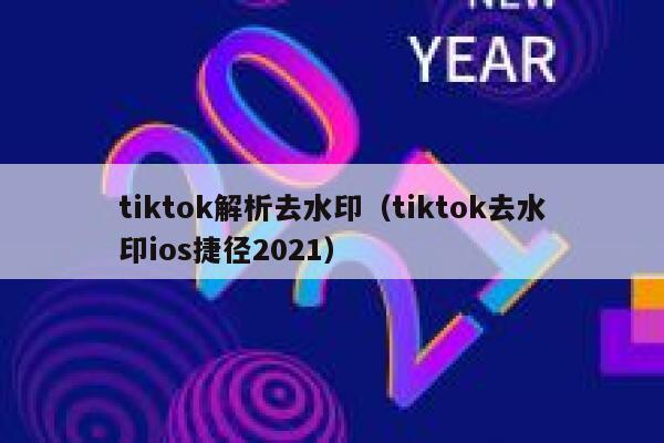 tiktok解析去水印（tiktok去水印ios捷径2021）