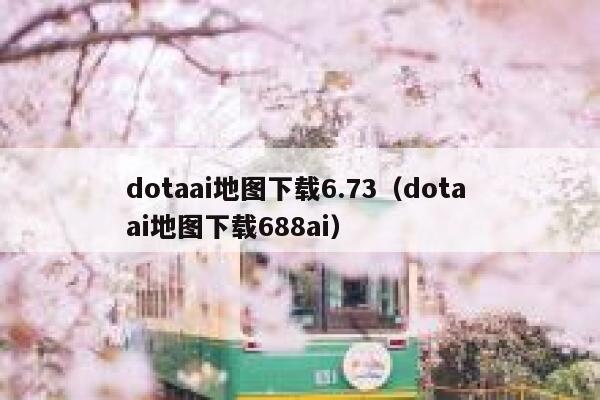 dotaai地图下载6.73（dota ai地图下载688ai）