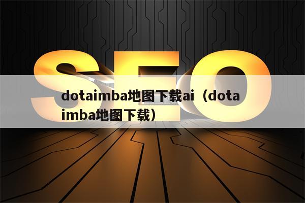 dotaimba地图下载ai（dota imba地图下载）