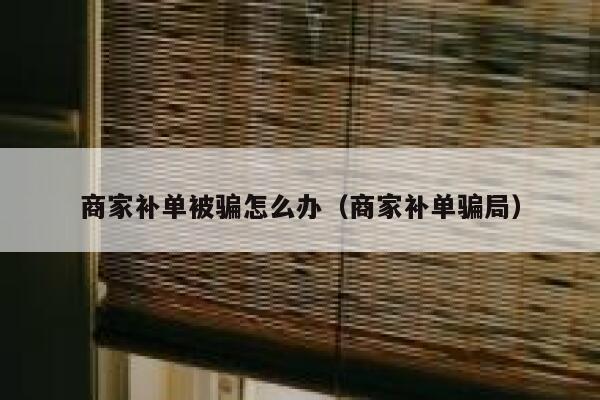 商家补单被骗怎么办（商家补单骗局）