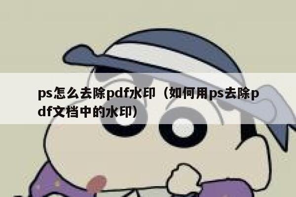 ps怎么去除pdf水印（如何用ps去除pdf文档中的水印）