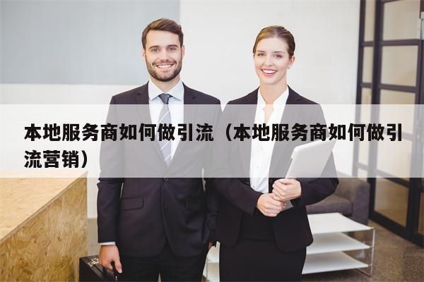 本地服务商如何做引流（本地服务商如何做引流营销）