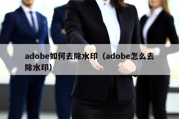 adobe如何去除水印（adobe怎么去除水印）