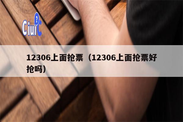 12306上面抢票（12306上面抢票好抢吗）