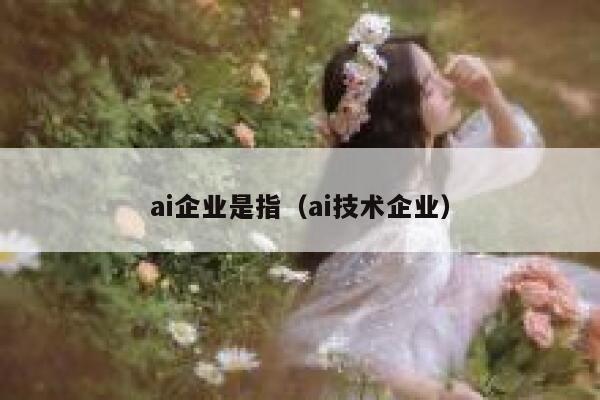 ai企业是指（ai技术企业）