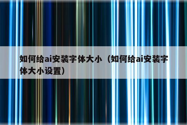 如何给ai安装字体大小（如何给ai安装字体大小设置）