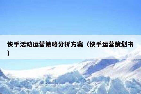 快手活动运营策略分析方案（快手运营策划书）