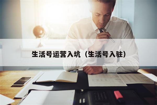 生活号运营入坑（生活号入驻）