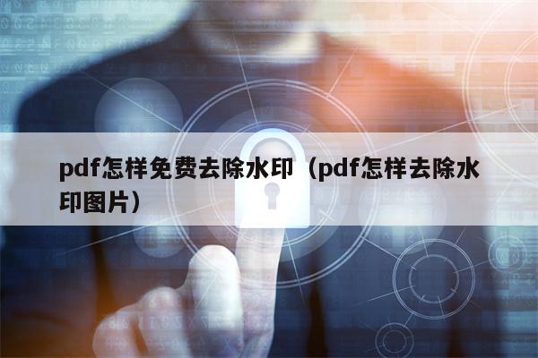 pdf怎样免费去除水印（pdf怎样去除水印图片）