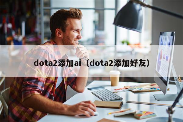 dota2添加ai（dota2添加好友）