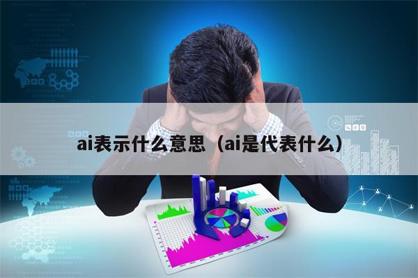 ai表示什么意思（ai是代表什么）