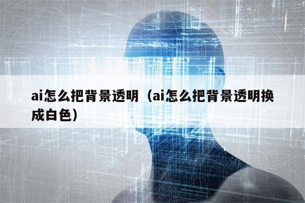 ai怎么把背景透明（ai怎么把背景透明换成白色）