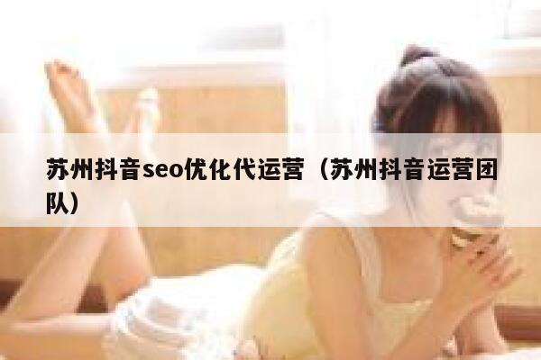 苏州抖音seo优化代运营（苏州抖音运营团队）