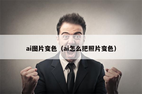 ai图片变色（ai怎么把照片变色）