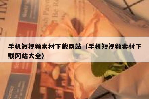 手机短视频素材下载网站（手机短视频素材下载网站大全）